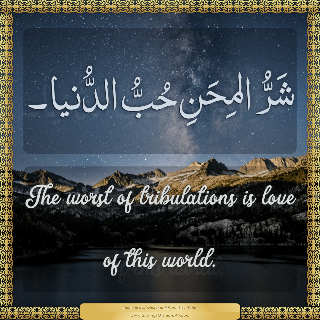 The worst of tribulations is love of this world.